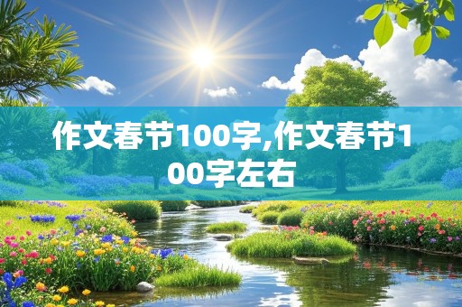 作文春节100字,作文春节100字左右