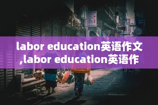 labor education英语作文,labor education英语作文初中