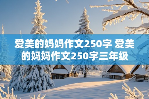 爱美的妈妈作文250字 爱美的妈妈作文250字三年级