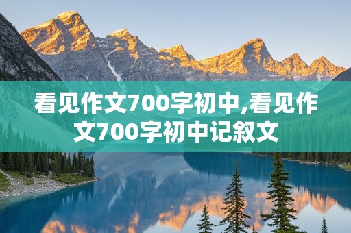 看见作文700字初中,看见作文700字初中记叙文