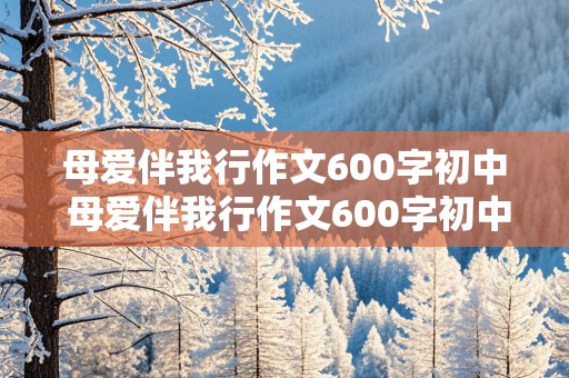 母爱伴我行作文600字初中 母爱伴我行作文600字初中生