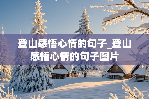 登山感悟心情的句子_登山感悟心情的句子图片