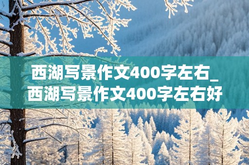 西湖写景作文400字左右_西湖写景作文400字左右好背