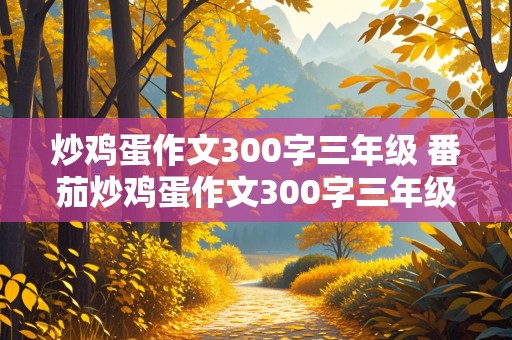 炒鸡蛋作文300字三年级 番茄炒鸡蛋作文300字三年级