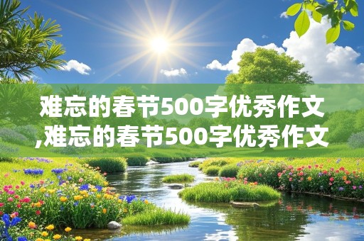 难忘的春节500字优秀作文,难忘的春节500字优秀作文免费