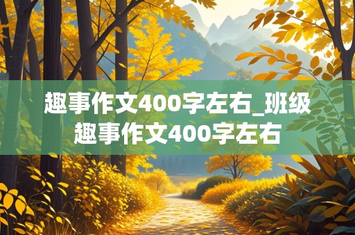 趣事作文400字左右_班级趣事作文400字左右