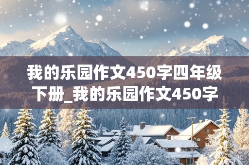 我的乐园作文450字四年级下册_我的乐园作文450字四年级下册范文