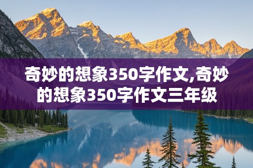 奇妙的想象350字作文,奇妙的想象350字作文三年级