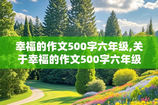 幸福的作文500字六年级,关于幸福的作文500字六年级