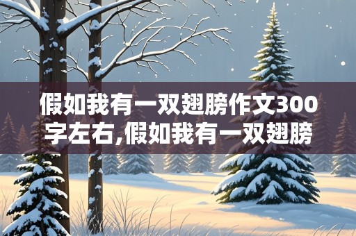 假如我有一双翅膀作文300字左右,假如我有一双翅膀作文300字左右 三年级