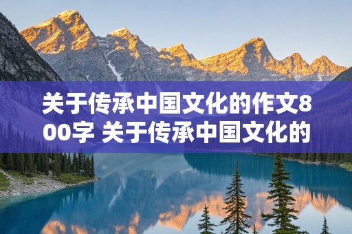 关于传承中国文化的作文800字 关于传承中国文化的作文800字高中