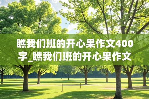 瞧我们班的开心果作文400字_瞧我们班的开心果作文400字左右