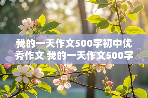 我的一天作文500字初中优秀作文 我的一天作文500字初中优秀作文五一放假