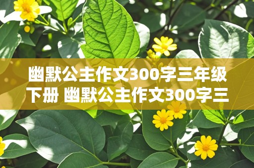 幽默公主作文300字三年级下册 幽默公主作文300字三年级下册怎么写