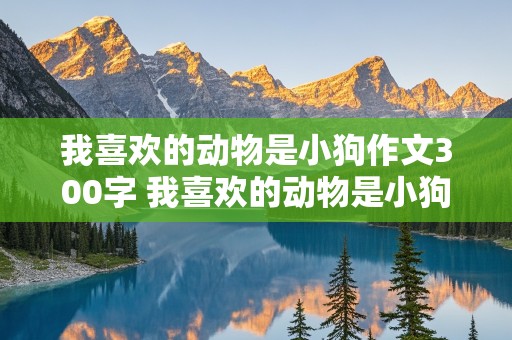 我喜欢的动物是小狗作文300字 我喜欢的动物是小狗作文300字最简单