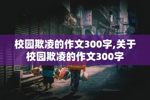 校园欺凌的作文300字,关于校园欺凌的作文300字