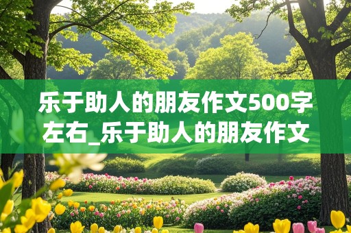 乐于助人的朋友作文500字左右_乐于助人的朋友作文500字左右怎么写