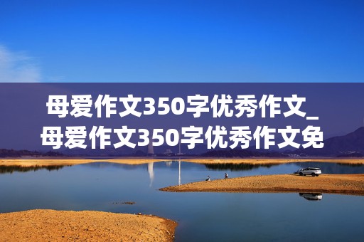 母爱作文350字优秀作文_母爱作文350字优秀作文免费