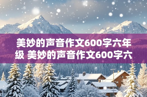 美妙的声音作文600字六年级 美妙的声音作文600字六年级上册