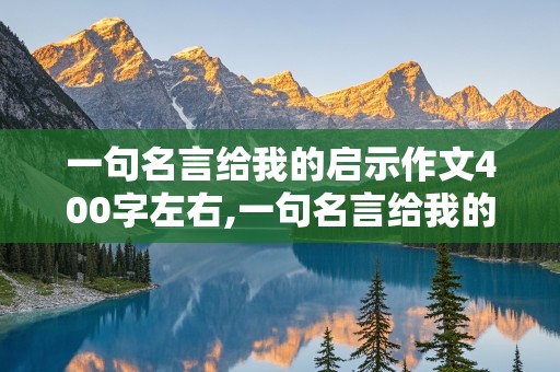 一句名言给我的启示作文400字左右,一句名言给我的启示作文400字左右六年级