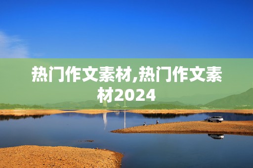 热门作文素材,热门作文素材2024