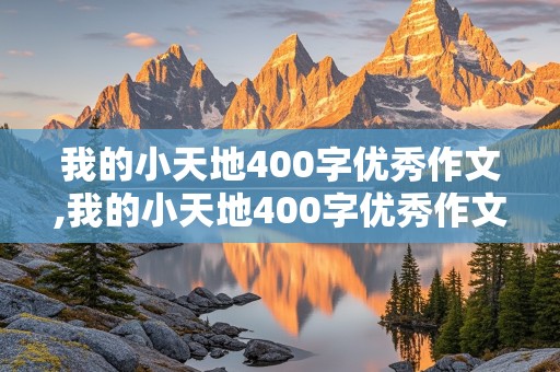 我的小天地400字优秀作文,我的小天地400字优秀作文初二