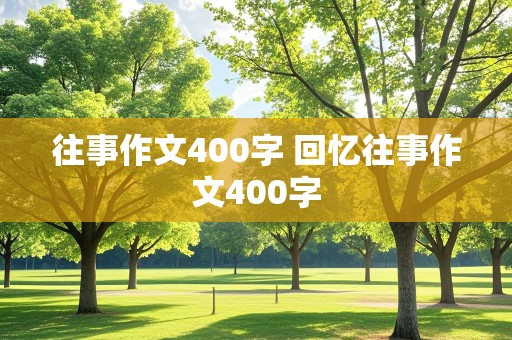 往事作文400字 回忆往事作文400字