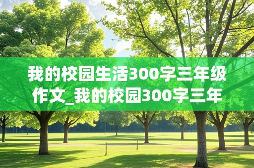 我的校园生活300字三年级作文_我的校园300字三年级作文