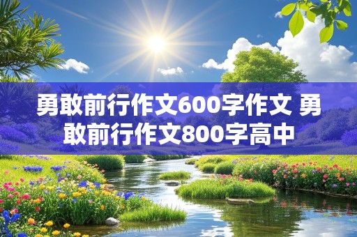 勇敢前行作文600字作文 勇敢前行作文800字高中