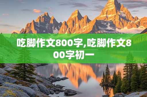 吃脚作文800字,吃脚作文800字初一