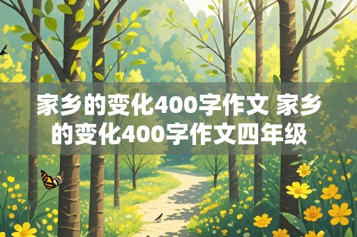 家乡的变化400字作文 家乡的变化400字作文四年级