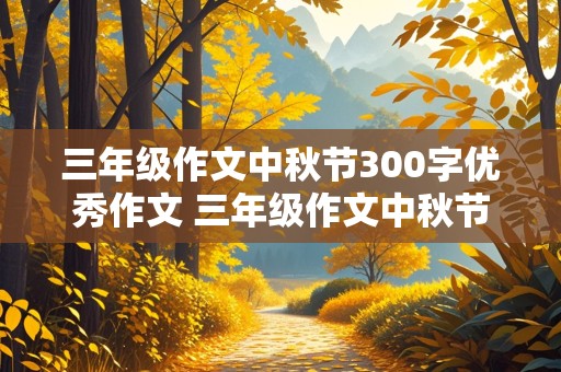 三年级作文中秋节300字优秀作文 三年级作文中秋节300字优秀作文大全