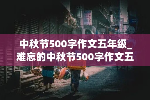 中秋节500字作文五年级_难忘的中秋节500字作文五年级