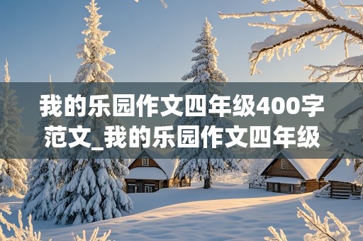 我的乐园作文四年级400字范文_我的乐园作文四年级400字范文房间