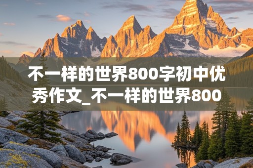 不一样的世界800字初中优秀作文_不一样的世界800字中考作文