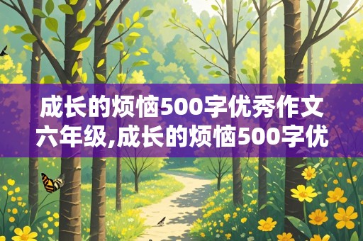 成长的烦恼500字优秀作文六年级,成长的烦恼500字优秀作文六年级上册