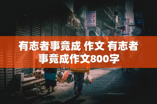 有志者事竟成 作文 有志者事竟成作文800字