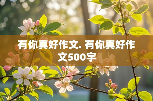 有你真好作文. 有你真好作文500字