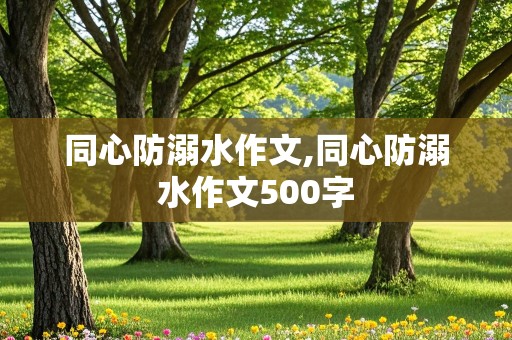 同心防溺水作文,同心防溺水作文500字