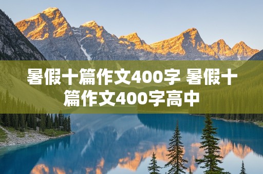 暑假十篇作文400字 暑假十篇作文400字高中