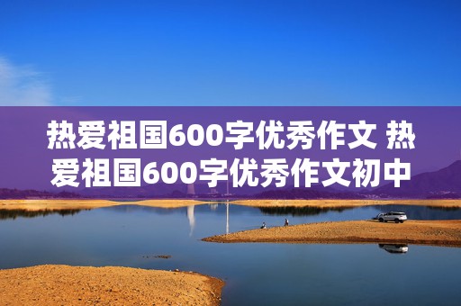 热爱祖国600字优秀作文 热爱祖国600字优秀作文初中