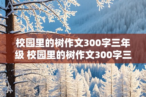 校园里的树作文300字三年级 校园里的树作文300字三年级一篇