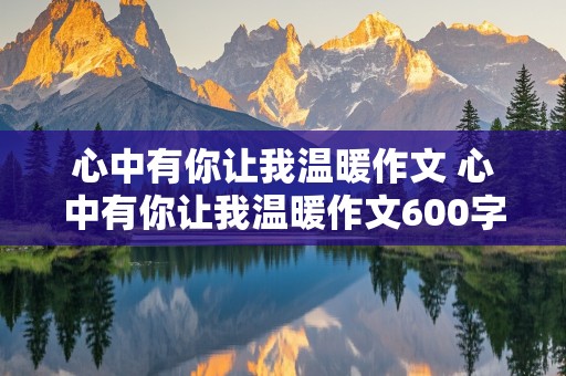 心中有你让我温暖作文 心中有你让我温暖作文600字