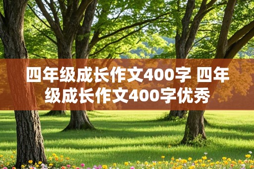 四年级成长作文400字 四年级成长作文400字优秀