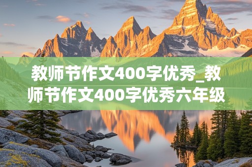 教师节作文400字优秀_教师节作文400字优秀六年级