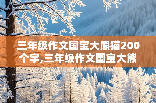 三年级作文国宝大熊猫200个字,三年级作文国宝大熊猫200个字左右