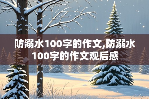 防溺水100字的作文,防溺水100字的作文观后感