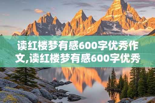 读红楼梦有感600字优秀作文,读红楼梦有感600字优秀作文5篇