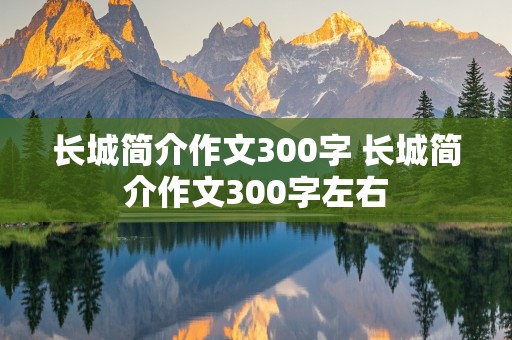 长城简介作文300字 长城简介作文300字左右