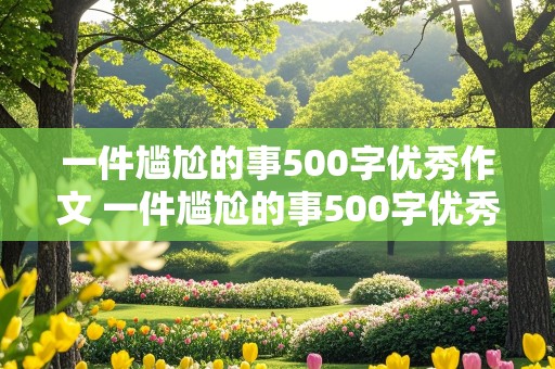 一件尴尬的事500字优秀作文 一件尴尬的事500字优秀作文免费